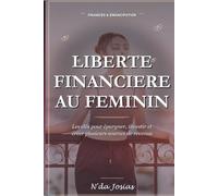 Liberté Financière au Féminin: Les Clés pour Épargner, Investir et Créer Plusieurs Sources de Revenus pour Construire un Avenir Financier Solide