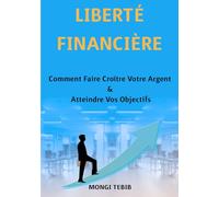 LIBERTÉ FINANCIÈRE: Comment Faire Croître Votre Argent et Atteindre Vos Objectif