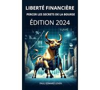 Liberté Financière: Percer les Secrets de la Bourse: Découvrez les stratégies d'investissement pour atteindre l'indépendance financière et maximiser votre patrimoine sur les marchés boursiers