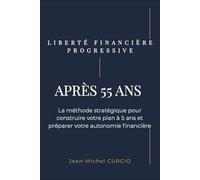 Liberté financière progressive après 55 ans: La méthode stratégique pour construire votre plan à 5 ans et préparer votre autonomie financière