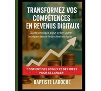 Liberté financière : Transformez vos compétences en revenus digitaux avec bonus: Guide pratique pour créer votre indépendance financière en ligne