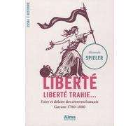 Liberté, Liberté Trahie - Faire Et Défaire Des Citoyens Français, Guyane 1780-1880