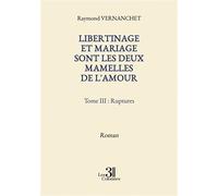 Libertinage et mariage sont les deux mamelles de l'amour - Tome III : Ruptures - Raymond Vernanchet - Trois Colonnes - broché - Roman