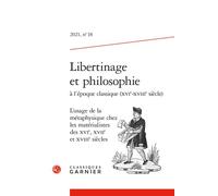Libertinage et philosophie à l'époque classique (XVIe-XVIIIe siècle) L'usage de la métaphysique chez les matérialistes des XVIe, XVIIe et XVIIIe siècles 2021 - Nicole Gengoux - Classiques Garnier - br
