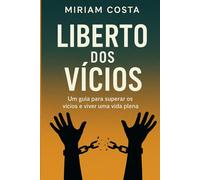 Liberto dos Vícios: Um guia para superar os vícios e viver uma vida plena