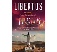 Libertos: O Poder Transformador de Jesus sobre o Cativeiro Espiritual