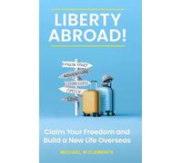 Liberty Abroad!: Claim Your Freedom and Build a New Life Overseas