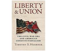 Liberty And Union: The Civil War Era And American Constitutionalism