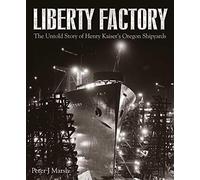 Liberty Factory: The Untold Story of Henry Kaiser's Oregon Shipyards