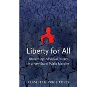 Liberty For All - Reclaiming Individual Privacy In A New Era Of Public Morality