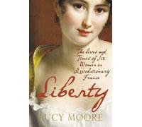 Liberty: The Lives And Times Of Six Women In Revolutionary France