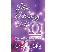 Libra Astrology 2018: Your Weekly Horoscope & Astrology Guide (Horoscopes And Astrology 2018)