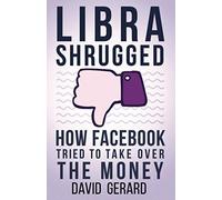 Libra Shrugged: How Facebook Tried to Take Over the Money