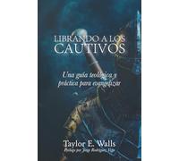 Librando a los cautivos: Una guía teológica y práctica para evangelizar