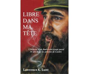 Libre dans ma tête: L'histoire d'un américain ayant passé 14 ans dans les prisons de Castro