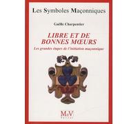 Libre et de bonnes moeurs: Les grandes étapes de l'initiation maçonnique