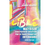 Libre: Maîtriser son pouvoir créateur par la transformation intérieure