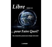 Libre ... pour Faire Quoi?: Voir, comprendre, proposer pour changer notre avenir