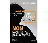 Libre réponse à Michel Onfray NON le Christ n'est pas un mythe - Matthieu Lavagna - Artege - broché - Essai