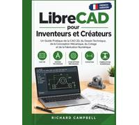 LibreCAD pour Inventeurs et Créateurs: Un Guide Pratique de la CAO 2D, du Dessin Technique, de la Conception Mécanique, du Cotage et de la Fabrication Numérique