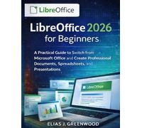 LibreOffice 2026 for Beginners: A Practical Guide to Switch from Microsoft Office and Create Professional Documents, Spreadsheets, and Presentations