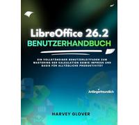 LibreOffice 26.2 Benutzerhandbuch: Ein vollständiger Benutzerleitfaden zum Mastering der Kalkulation sowie Impress und Basis für alltägliche Produktivität