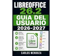 LibreOffice 26.2 Guía del Usuario 2026-2027: Domina Writer, Calc e Impress: manual paso a paso para principiantes y personas mayores