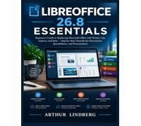 LIBREOFFICE 26.8 ESSENTIALS: A Beginner's Guide to Replacing Microsoft Office with Writer, Calc, Impress, and Base - Step-by-Step Tutorials for Documents, Spreadsheets, and Presentations