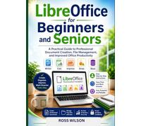 LibreOffice for Beginners and Seniors: A Practical Guide to Professional Document Creation, File Management, and Improved Office Productivity
