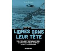 Libres Dans Leur Tête 1940-1944 - Violette, Josette Et Louise, Trois Résistantes Dans Les Réseaux Franco-Britanniques