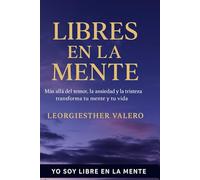 LIBRES EN LA MENTE: Más allá del miedo, la ansiedad y la depresión - transforma tu mente y tu vida