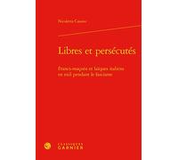 Libres Et Persécutés - Francs-Maçons Et Laïques Italiens En Exil Pendant Le Fascisme