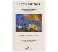 Libres Horizons - Pour Une Approche Comparatiste, Lettres Francophones, Imaginaires - Hommage À Arlette Et Roger Chemain