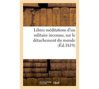 Libres méditations d'un solitaire inconnu, sur le détachement du monde , et sur d'autres objets de la morale religieuse - Etienne De Senancour - Hachette Bnf - broché - Livre