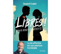 Libres ! Pour Aimer En Vérité - La Vie Affective Est Une Aventure Formidable