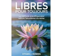Libres pour toujours: La méthode scientifique pour vaincre l'alcoolisme à la racine