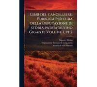 Libri Del Cancelliere. Pubblica Per Cura Della Deputazione Di Storia Patria Silvino Gigante Volume 1, Pt.2