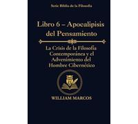 Libro 6 - Apocalipsis del Pensamiento: La crisis de la filosofía contemporánea y el advenimiento del hombre cibernético