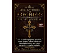 LIBRO CATTOLICO DI PREGHIERE PER OGNI OCCASIONE: Una raccolta di preghiere quotidiane, rosario, novene, Divina Misericordia, devozioni mariane, adorazione eucaristica e crescita spirituale.