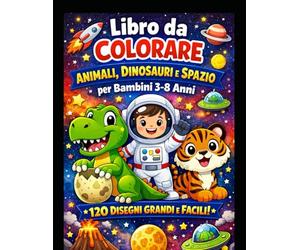 Libro da Colorare Animali, Dinosauri e Spazio per Bambini 3-8 Anni - 120 Disegni Grandi e Facili - Perfetto per Maschi e Femmine: Un fantastico libro ... nello spazio - Linee spesse, immagini