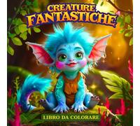Libro Da Colorare Creature Fantastiche: 50 Disegni Fantasy Facili da Colorare con Creature Magiche, Animali Fantastici, Mostri Carini, Draghi, Unicorni e Altro per il Relax
