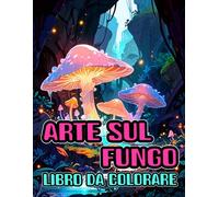 Libro Da Colorare Di Arte Sul Fungo: Pagine Da Colorare Di Micologia Funghi Piante Fiori Paesaggio Natura In Scala Di Grigi | Illustrazioni Uniche | ... | Bambini Adulti Adolescenti Anziani