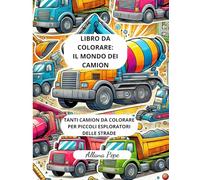 LIBRO DA COLORARE: IL MONDO DEI CAMION: Tanti camion da colorare per piccoli esploratori delle strade!