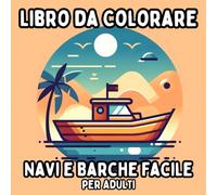 Libro da Colorare Navi e Barche Facile per Adulti: Disegni Nautici Semplici e Grandi per un Colorare Rilassante e Senza Stress