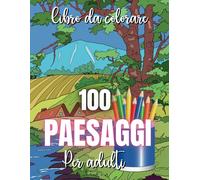 Libro Da Colorare Paesaggi: Libro Da Colorare Per Adulti Con 100 Splendidi Paesaggi Di Ogni Tipo: Rurali, Innevati, Spiagge, Montagne E Deserti