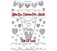 Libro Da Colorare Per Adulti: Libro Da Colorare Per Adulti: Tutto Sull'amore Un Libro Con 46 Motivi Per Colorare - Pittura, Relax, Attenzione E Riduzione Dello Stress Dimensione A4