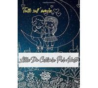 Libro Da Colorare Per Adulti: Libro Da Colorare Per Adulti: Tutto Sull'amore Un Libro Con 46 Motivi Per Colorare - Pittura, Relax, Attenzione E Riduzione Dello Stress Dimensione A4