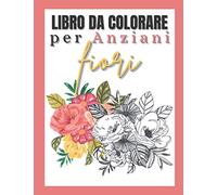 Libro da colorare per anziani fiori: Album da colorare per adulti semplici | Per anziani e principianti | Con demenza e alhzeimer | Libro di attività
