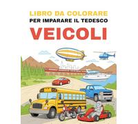 Libro da Colorare per Imparare il Tedesco - Veicoli: Colora veicoli emozionanti e impara i loro nomi tedeschi in modo giocoso
