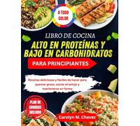 LIBRO DE COCINA ALTO EN PROTEÍNAS Y BAJO EN CARBOHIDRATOS PARA PRINCIPIANTES: Recetas deliciosas y fáciles de hacer para quemar grasa, saciar el antojo y mantenerse en forma
